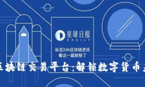 全球最大区块链交易平台：解锁数字货币未来的钥匙