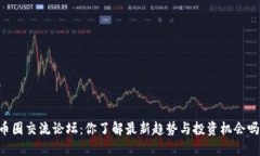 币圈交流论坛：你了解最新趋势与投资机会吗？