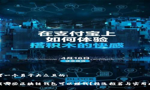 思考一个易于大众且的:

下载哪些区块链钱包可以赚钱？精选推荐与实用攻略