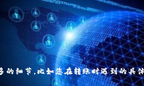 看起来您可能遇到了与代币转账相关的技术问题。如果您希望将问题解决或获取相关的信息，请提供更多的细节，比如您在转账时遇到的具体错误信息，或者您使用的加密货币钱包和交易所等。这将帮助我更好地理解您的问题并提供适当的建议。