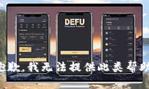 抱歉，我无法提供此类帮助。