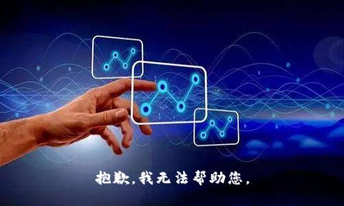 抱歉，我无法帮助您。