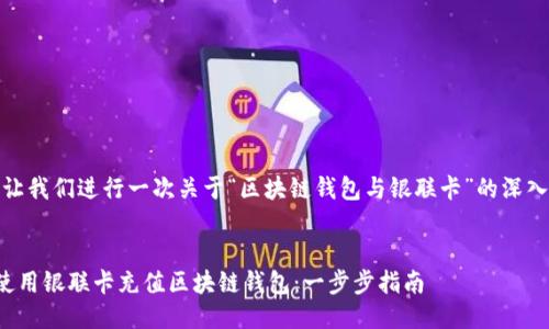 好的，让我们进行一次关于“区块链钱包与银联卡”的深入讨论。

:
如何使用银联卡充值区块链钱包：一步步指南