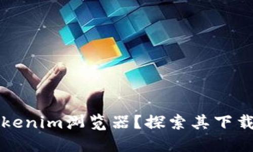 如何找到Tokenim浏览器？探索其下载与使用方法