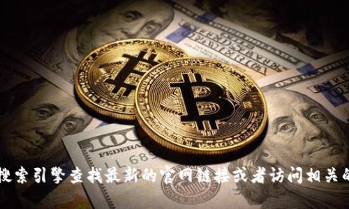 截至我了解的最新信息，Tokenim的官方网站地址可能会有所变化，因此建议你通过搜索引擎查找最新的官网链接或者访问相关的社交媒体平台获取信息。请注意，在访问任何网站时，要确保链接的可靠性和安全性。
