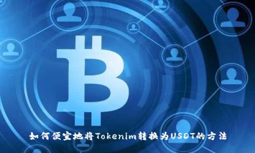 如何便宜地将Tokenim转换为USDT的方法