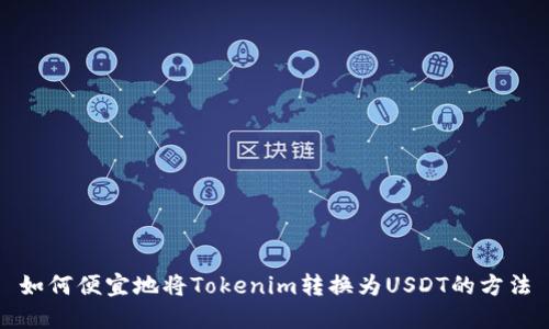 如何便宜地将Tokenim转换为USDT的方法