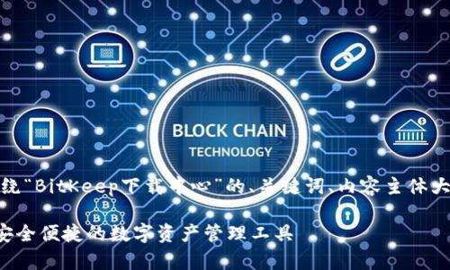 在这里，我将为你提供一个围绕“BitKeep下载中心”的、关键词、内容主体大纲以及相关问题的详细介绍。

BitKeep钱包下载中心：获取安全便捷的数字资产管理工具