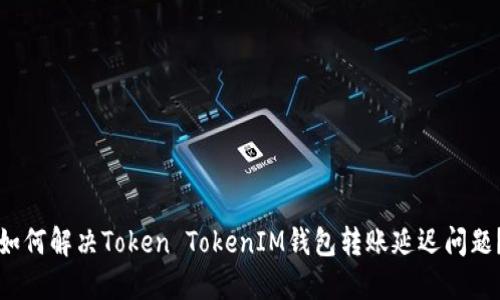 如何解决Token TokenIM钱包转账延迟问题？