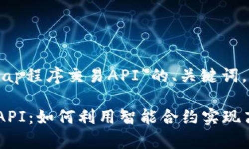 下面是有关“Uniswap程序交易API”的、关键词，以及内容主体大纲。

Uniswap程序交易API：如何利用智能合约实现高效交易