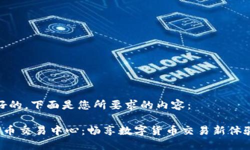 好的，下面是您所要求的内容：

U币交易中心：畅享数字货币交易新体验