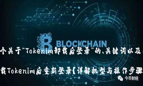以下是一个关于“Tokenim卸载后登录”的、关键词以及内容大纲：

如何在卸载Tokenim后重新登录？详解机型与操作步骤