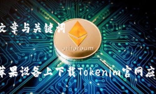 ### 文章与关键词


如何在苹果设备上下载Tokenim官网应用程序？