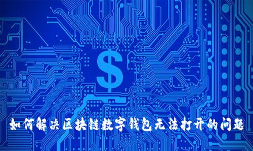 如何解决区块链数字钱包无法打开的问题