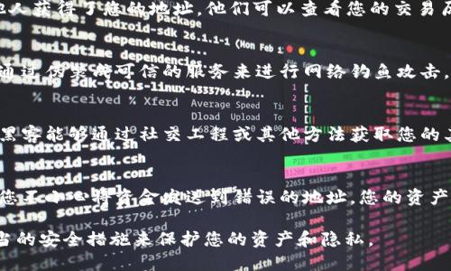 给别人您的 token IM 地址可能存在一些风险，主要包括以下几个方面：

### 1. **诈骗风险**
   如果您分享您的 token IM 地址给了错误的人，特别是网络上的陌生人，您可能会面临诈骗的风险。某些诈骗者可能会利用您的地址进行虚假交易，造成财务损失。

### 2. **隐私泄露**
   Token IM 地址通常与您的交易记录和资金信息相关联。如果他人获得了您的地址，他们可以查看您的交易历史和余额，可能会泄露您的财务状况或其他私人信息。

### 3. **网络钓鱼**
   当您将您的 token IM 地址分享给某些人时，他们可能会尝试通过伪装成可信的服务来进行网络钓鱼攻击。他们可能会发送假链接，诱使您输入私密信息或进行不必要的交易。

### 4. **黑客攻击**
   虽然 token IM 地址本身并不允许他人访问您的账户，但如果黑客能够通过社交工程或其他方法获取您的其他账户信息，他们可能会利用这一点来盗取您的资产。

### 5. **交易错误**
   向错误的地址发送 token IM 可能会导致资金无法追回。如果您不小心将资金发送到错误的地址，您的资产可能会永久丢失。

在分享您的 token IM 地址时，应该充分考虑这些风险，并采取适当的安全措施来保护您的资产和隐私。