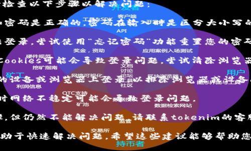 抱歉，您遇到了与tokenim相关的密码错误问题。请检查以下步骤以解决问题：

1. **确认用户名和密码**：确保您输入的用户名和密码是正确的。密码在输入时是区分大小写的，请仔细检查。

2. **重置密码**：如果您确认密码正确但仍然无法登录，尝试使用“忘记密码”功能重置您的密码。请查看注册时使用的邮箱，系统会发送重置链接。

3. **清除缓存和Cookies**：有时浏览器的缓存和Cookies可能会导致登录问题。尝试清除浏览器的缓存和Cookies，然后重新尝试登录。

4. **更换设备或浏览器**：如果可能，尝试在不同的设备或浏览器上登录，以排除浏览器或设备问题导致的错误。

5. **检查网络连接**：确保您的网络连接正常，有时网络不稳定可能会导致登录问题。

6. **联系技术支持**：如果您尝试了以上所有步骤，但仍然不能解决问题，请联系tokenim的客服或技术支持团队，他们将能提供帮助。

如果有具体的错误信息或代码，提供给客服可能有助于快速解决问题。希望这些建议能够帮助您顺利登录！