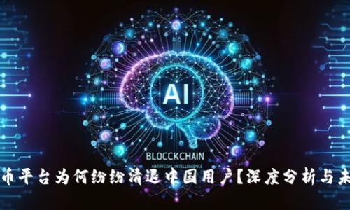 数字货币平台为何纷纷清退中国用户？深度分析与未来展望