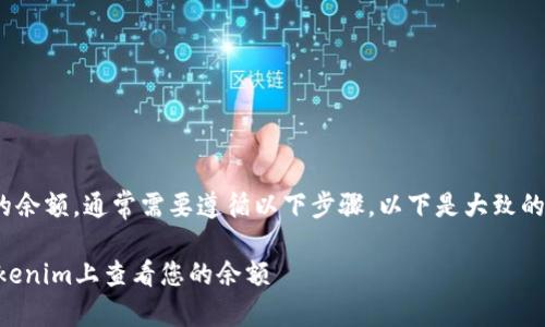 要显示Tokenim的余额，通常需要遵循以下步骤。以下是大致的流程和相关介绍。

### 如何在Tokenim上查看您的余额