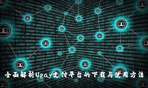 全面解析Upay支付平台的下载与使用方法