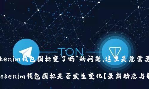关于“tokenim钱包图标变了吗”的问题，这里是您需要的信息：

### Tokenim钱包图标是否发生变化？最新动态与解读