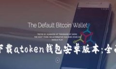 如何下载atoken钱包安卓版本：全面指南