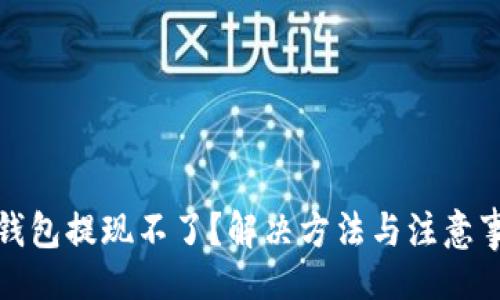及

数字币钱包提现不了？解决方法与注意事项详解