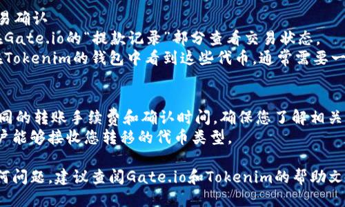 要将代币从Gate.io转到Tokenim，您可以按照以下步骤进行：

### 步骤 1: 登录您的账户
- 登录到您的Gate.io账户。
- 确保您的Tokenim账户也已经创建并已获得有效的钱包地址。

### 步骤 2: 获取Tokenim的钱包地址
- 在Tokenim上，导航到“钱包”或“充值”部分。
- 找到您希望转移的特定代币（例如以太坊、比特币等）。
- 复制该代币的充值地址。

### 步骤 3: 发起提款请求
- 返回到Gate.io，导航到“资产”或“钱包”部分。
- 选择“提款”或“提现”选项。
- 选择您希望转移的代币，并粘贴您在Tokenim上复制的钱包地址。
- 输入您希望转移的金额。

### 步骤 4: 完成安全验证
- 根据Gate.io的要求进行安全验证，可能需要输入两步验证（2FA）代码或其他身份验证信息。

### 步骤 5: 确认交易
- 仔细检查所有信息，确保钱包地址和金额无误。
- 提交提款请求。

### 步骤 6: 等待交易确认
- 交易发起后，您可以在Gate.io的“提款记录”部分查看交易状态。
- 转账完成后，您应该在Tokenim的钱包中看到这些代币，通常需要一定的时间进行网络确认。

### 注意事项
- 不同的代币可能有不同的转账手续费和确认时间，确保您了解相关信息。
- 确保您的Tokenim账户能够接收您转移的代币类型。

如果您在过程中遇到任何问题，建议查阅Gate.io和Tokenim的帮助文档或联系客服获得支持。