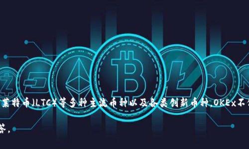 OKEx是一家全球知名的数字资产交易平台，提供多种加密货币的交易服务，包括比特币（BTC）、以太坊（ETH）、莱特币（LTC）等多种主流币种以及各类创新币种。OKEx不仅支持现货交易，还提供合约交易、杠杆交易等多种金融衍生品，致力于为用户提供全面的数字资产金融服务。

如果你想了解更多有关OKEx及其提供的币种、交易方式、平台特点等信息，可以进一步提问，我将乐意为你解答。