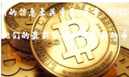 Tokenim 是一个区块链相关的平台，但关于它支持哪些货币等具体信息往往会随着时间变化而有所调整，因此获取最新的信息至关重要。至于 GEC（一般指的是“游戏币”或特定项目币种），具体的支持情况可能取决于 Tokenim 平台的政策、上市进程以及市场需求等。

为了获取 Tokenim 支持的具体 GEC 信息，建议您直接访问 Tokenim 的官方网站或相关的官方社交媒体渠道，查看他们的最新公告以及支持的币种列表。此外，您也可以在相关的社区论坛或加密货币交易所进行讨论，获取更多用户分享的最新体验和信息。

如有具体的 GEC 项目或代币，您也可以提供更多信息，以便我能帮助解答相关问题。