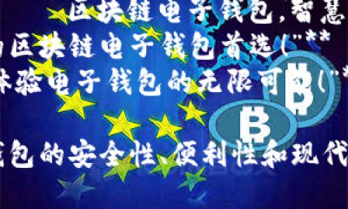 以下是关于“区块链电子钱包”的广告语建议：

1. **“安全存储，随时交易——选择我们的区块链电子钱包！”**
2. **“数字资产时代的护航者，您的区块链电子钱包！”**
3. **“掌握您的财富，区块链电子钱包让一切变得简单！”**
4. **“无缝交易，安全保障，尽在区块链电子钱包！”**
5. **“让每一笔交易都安心——区块链电子钱包，智慧选择！”**
6. **“智能、高效、安全，您的区块链电子钱包首选！”**
7. **“解锁区块链的力量，体验电子钱包的无限可能！”**

这些广告语旨在突出电子钱包的安全性、便利性和现代感，吸引用户的关注和信任。