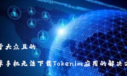易于大众且的

安卓手机无法下载Tokenim应用的解决方案