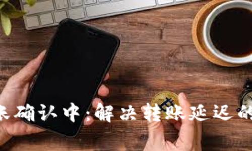 #### Tokenim转账确认中：解决转账延迟的常见问题与应对策略