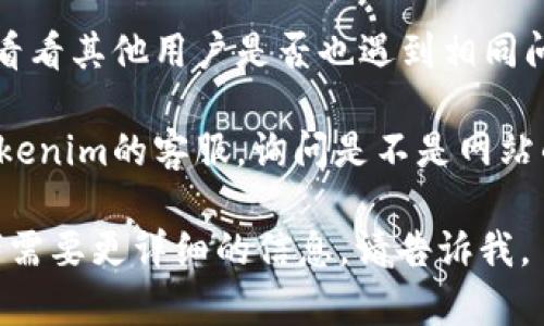 看来你遇到了tokenim买卖网址打不开的问题。这可能是由于各种原因导致的，比如网站维护、网络问题或地理限制等。以下是一些可能的解决方案和建议：

1. **检查网络连接**：确保你的网络连接正常，通过访问其他网站来确认。

2. **尝试使用不同浏览器**：有时候浏览器的设置或缓存可能导致某些网站无法打开。尝试更换为其他浏览器，如Chrome、Firefox或Edge。

3. **清除浏览器缓存**：有时候缓存会影响网站的访问，尝试清除浏览器的缓存和Cookies，然后重新加载网站。

4. **使用VPN**：有些网站可能会对某些地区的访问进行限制，可以尝试使用VPN服务更改你的网络位置。

5. **访问官方社交媒体**：如果网站依然无法打开，可以查看tokenim的官方社交媒体页面，了解官网是否有维护公告或其他通知。

6. **论坛和社群**：访问与tokenim相关的讨论论坛或社群，看看其他用户是否也遇到相同问题，或寻找解决方法。

7. **联系客服**：如果以上方法都无法解决问题，考虑联系tokenim的客服，询问是不是网站的临时故障。

希望这些建议可以帮助你解决问题！如果你有其他的问题或者需要更详细的信息，请告诉我。