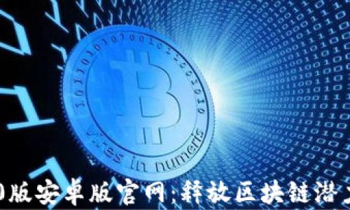 
Tokenim 2.0版安卓版官网：释放区块链潜力的全新体验