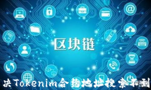 
如何解决Tokenim合约地址搜索不到的问题