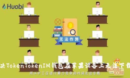 如何解决TokenTokenIM钱包在苹果设备上无法下载的问题