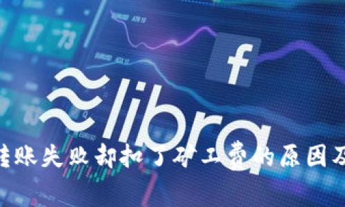 Tokenim转账失败却扣了矿工费的原因及解决方法