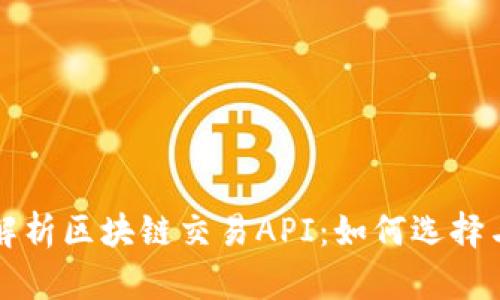 全面解析区块链交易API：如何选择与应用