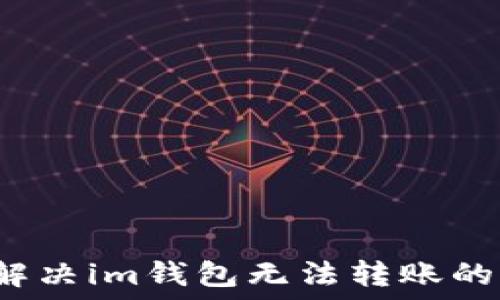   
如何解决im钱包无法转账的问题？