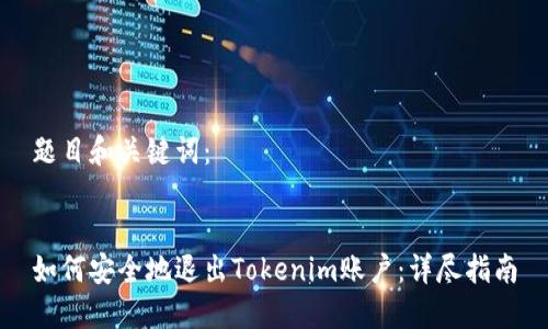 题目和关键词：


如何安全地退出Tokenim账户：详尽指南