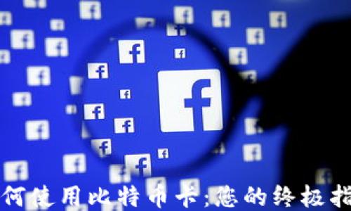 
如何使用比特币卡：您的终极指南