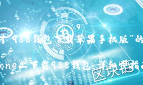 以下是针对“988钱包下载苹果手机版”的内容提案：

如何在iPhone上下载988钱包：详细步指南