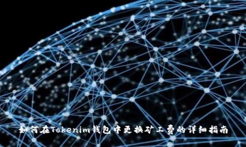 如何在Tokenim钱包中更换矿工费的详细指南