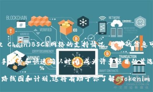 Tokenim 是一个基于区块链的项目，旨在通过去中心化的方式提供各种服务。关于 Tokenim 对 Binance Smart Chain（BSC）网络的支持情况，目前的信息可能会有所变化。为了了解 Tokenim 是否支持 BSC 网络，你可以查看官方公告、社区讨论或者相关的开发者文档。

一般来说，许多去中心化应用程序（dApp）和项目都在多条链上进行运营，以增加可访问性和流动性。BSC 由于其低手续费和快速确认时间，成为许多项目的首选。同时，某些项目可能会选择在以太坊等其他主流区块链上启动。

如果你对 Tokenim 项目特别感兴趣，建议访问他们的官方网站或社区渠道获取最新的支持信息，以及他们未来的路线图和计划。这将有助于你了解 Tokenim 是否会在未来添加对 BSC 网络的支持。