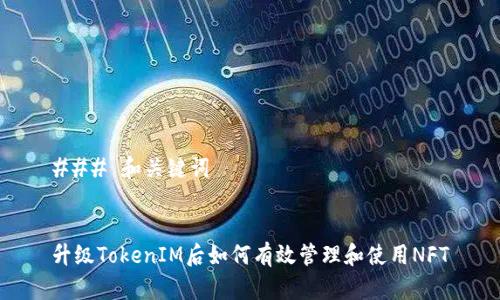 ### 和关键词


升级TokenIM后如何有效管理和使用NFT