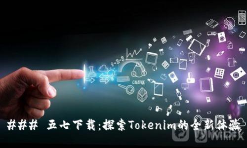 ### 五七下载：探索Tokenim的全新体验