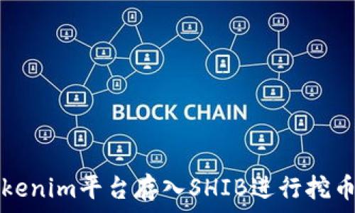   
如何通过Tokenim平台存入SHIB进行挖币的全面指南