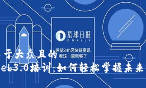 思考一个易于大众且的  
全面剖析Web3.0培训：如何轻松掌握未来互联网技术