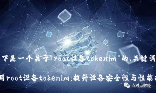 当然可以。以下是一个关于“root设备tokenim”的、关键词和内容大纲：

如何有效使用root设备tokenim：提升设备安全性与性能指南