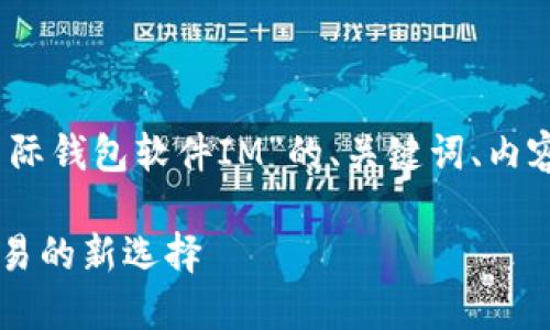 好的，这是我为您准备的关于“国际钱包软件IM”的、关键词、内容大纲以及相关问题的详细介绍。

国际钱包软件IM：全球支付与交易的新选择